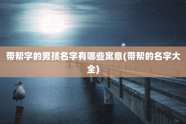 带帮字的男孩名字有哪些寓意(带帮的名字大全)