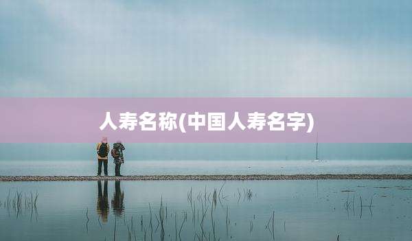 人寿名称(中国人寿名字)