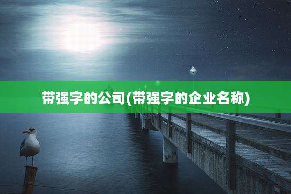 带强字的公司(带强字的企业名称)