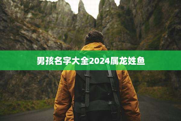 男孩名字大全2024属龙姓鱼
