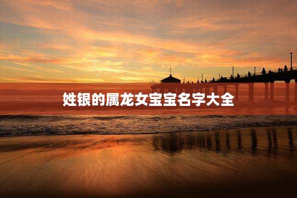 姓银的属龙女宝宝名字大全