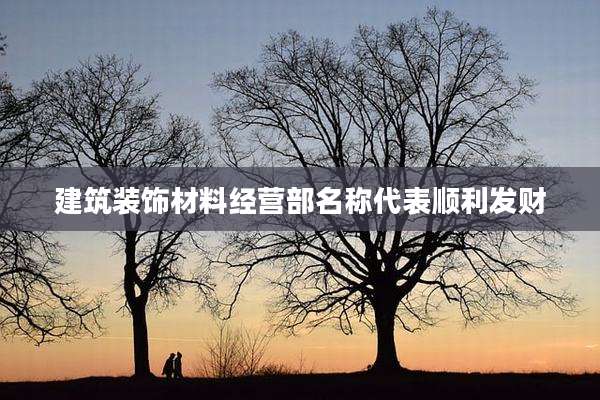 建筑装饰材料经营部名称代表顺利发财