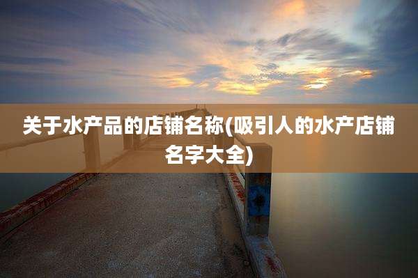 关于水产品的店铺名称(吸引人的水产店铺名字大全)