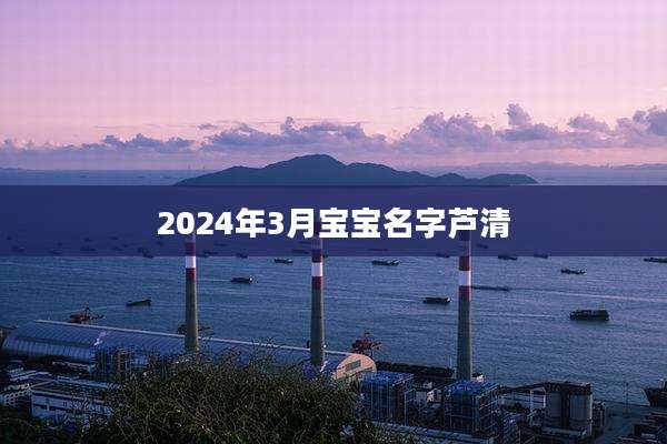2024年3月宝宝名字芦清