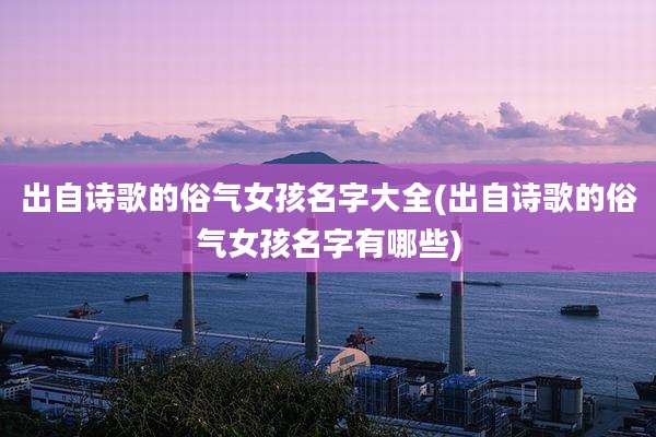 出自诗歌的俗气女孩名字大全(出自诗歌的俗气女孩名字有哪些)