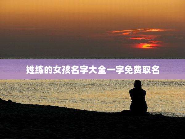 姓练的女孩名字大全一字免费取名