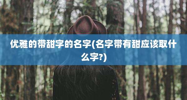 优雅的带甜字的名字(名字带有甜应该取什么字?)