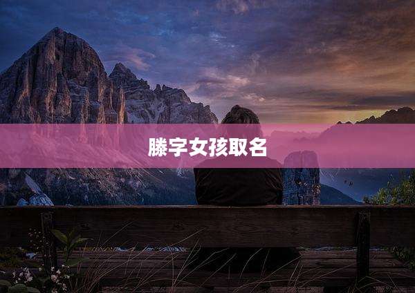 滕字女孩取名