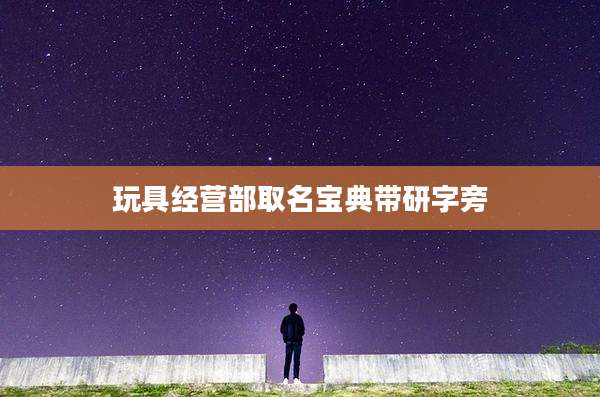 玩具经营部取名宝典带研字旁