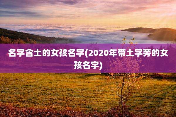 名字含土的女孩名字(2020年带土字旁的女孩名字)