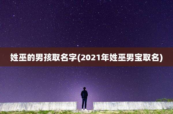 姓巫的男孩取名字(2021年姓巫男宝取名)