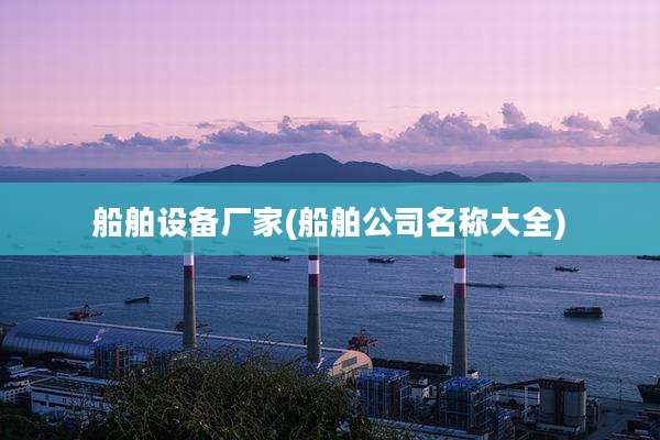 船舶设备厂家(船舶公司名称大全)