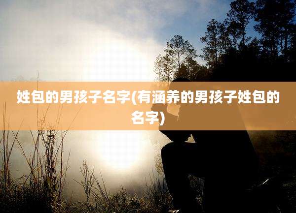 姓包的男孩子名字(有涵养的男孩子姓包的名字)