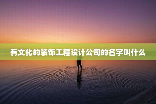有文化的装饰工程设计公司的名字叫什么