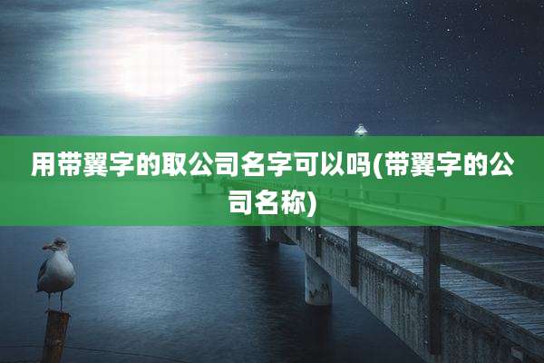 用带翼字的取公司名字可以吗(带翼字的公司名称)