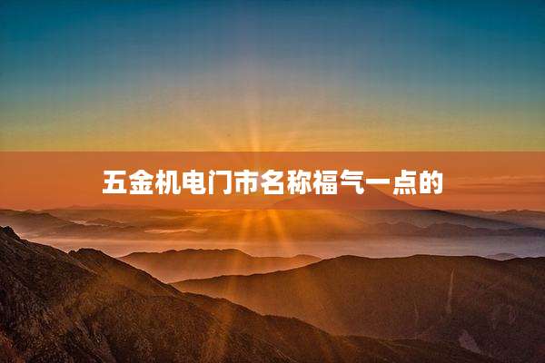 五金机电门市名称福气一点的