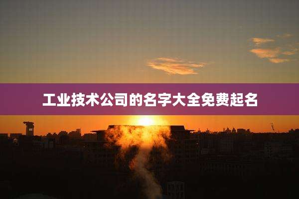 工业技术公司的名字大全免费起名