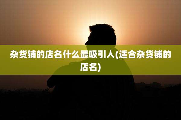 杂货铺的店名什么最吸引人(适合杂货铺的店名)