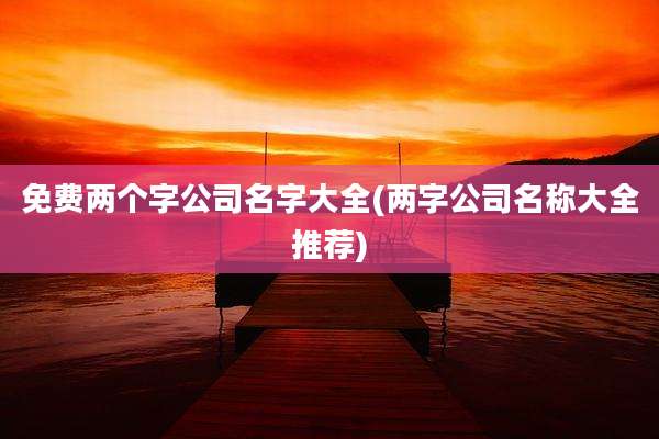 免费两个字公司名字大全(两字公司名称大全推荐)