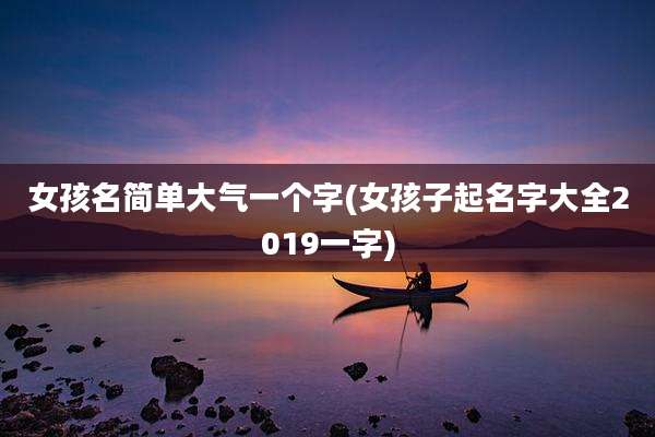 女孩名简单大气一个字(女孩子起名字大全2019一字)