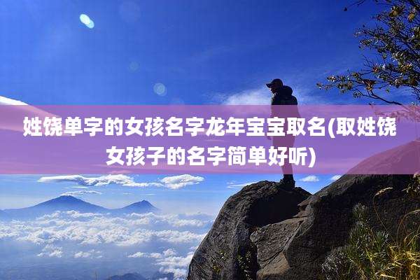 姓饶单字的女孩名字龙年宝宝取名(取姓饶女孩子的名字简单好听)