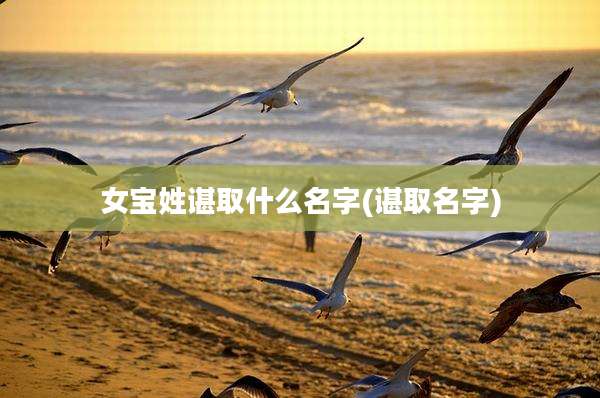 女宝姓谌取什么名字(谌取名字)