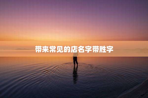 带来常见的店名字带胜字