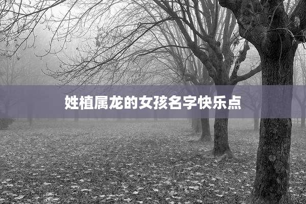 姓植属龙的女孩名字快乐点