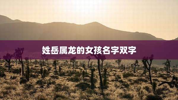 姓岳属龙的女孩名字双字