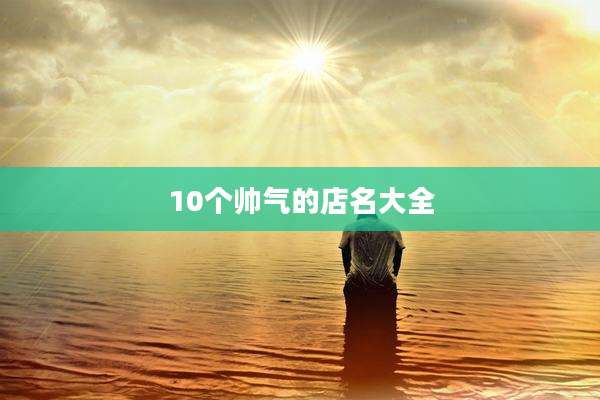10个帅气的店名大全