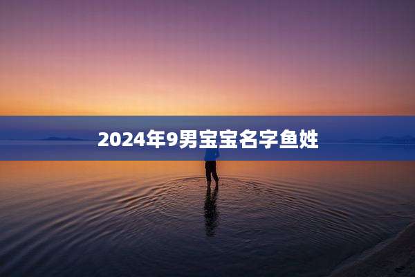 2024年9男宝宝名字鱼姓