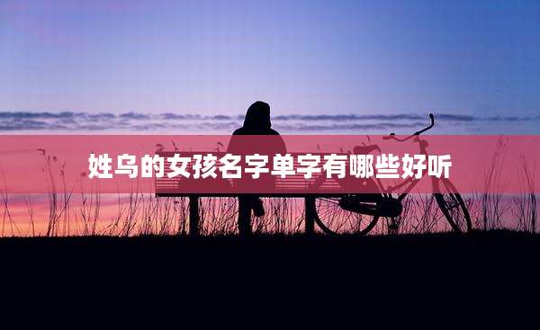 姓乌的女孩名字单字有哪些好听