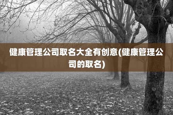 健康管理公司取名大全有创意(健康管理公司的取名)