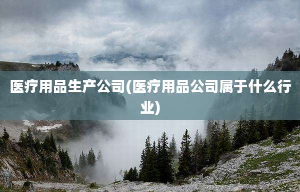 医疗用品生产公司(医疗用品公司属于什么行业)