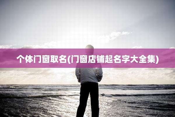 个体门窗取名(门窗店铺起名字大全集)