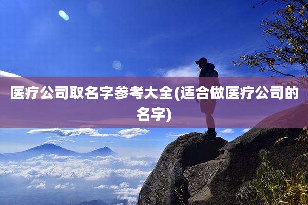 医疗公司取名字参考大全(适合做医疗公司的名字)