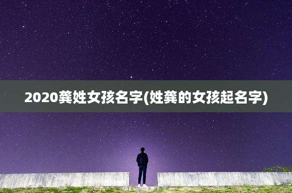 2020龚姓女孩名字(姓龚的女孩起名字)