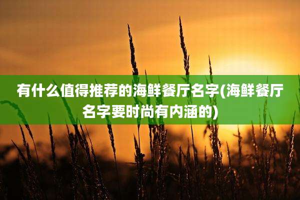 有什么值得推荐的海鲜餐厅名字(海鲜餐厅名字要时尚有内涵的)