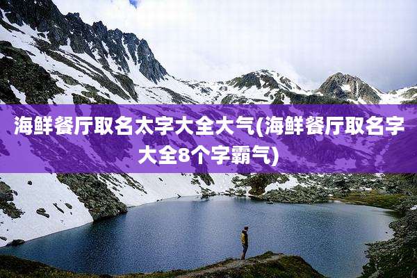 海鲜餐厅取名太字大全大气(海鲜餐厅取名字大全8个字霸气)
