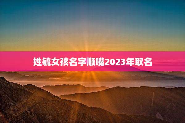 姓毓女孩名字顺嘴2023年取名