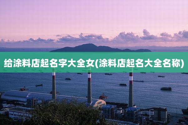 给涂料店起名字大全女(涂料店起名大全名称)