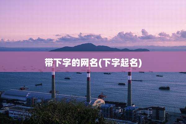 带下字的网名(下字起名)