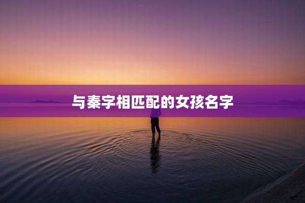 与秦字相匹配的女孩名字