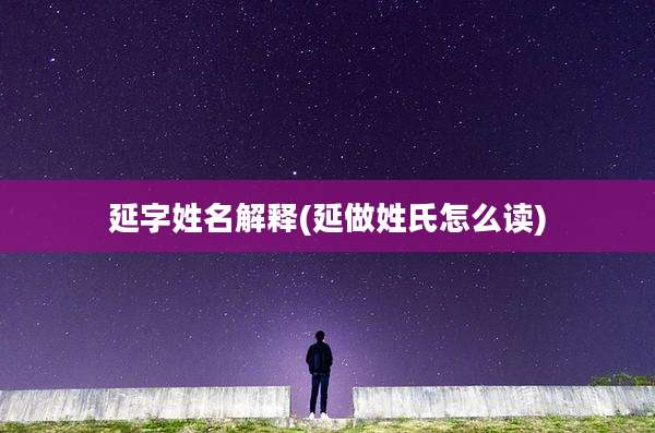 延字姓名解释(延做姓氏怎么读)