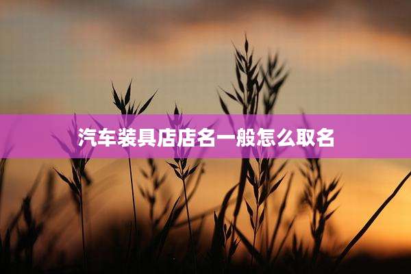汽车装具店店名一般怎么取名