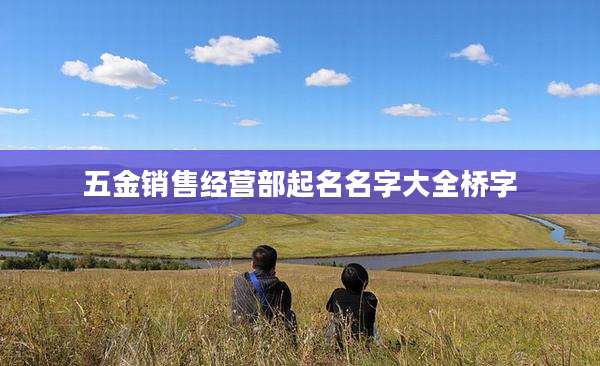 五金销售经营部起名名字大全桥字