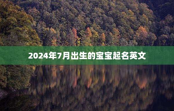 2024年7月出生的宝宝起名英文