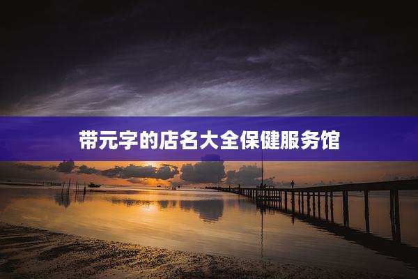 带元字的店名大全保健服务馆