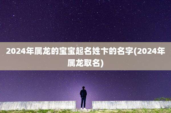 2024年属龙的宝宝起名姓卞的名字(2024年属龙取名)