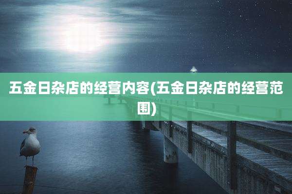 五金日杂店的经营内容(五金日杂店的经营范围)